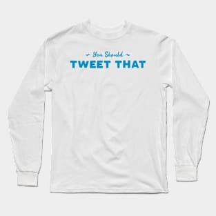 You Should Tweet That Long Sleeve T-Shirt